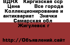 1.1) ВДНХ - Киргизская сср  › Цена ­ 90 - Все города Коллекционирование и антиквариат » Значки   . Самарская обл.,Жигулевск г.